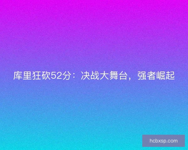 库里狂砍52分：决战大舞台，强者崛起