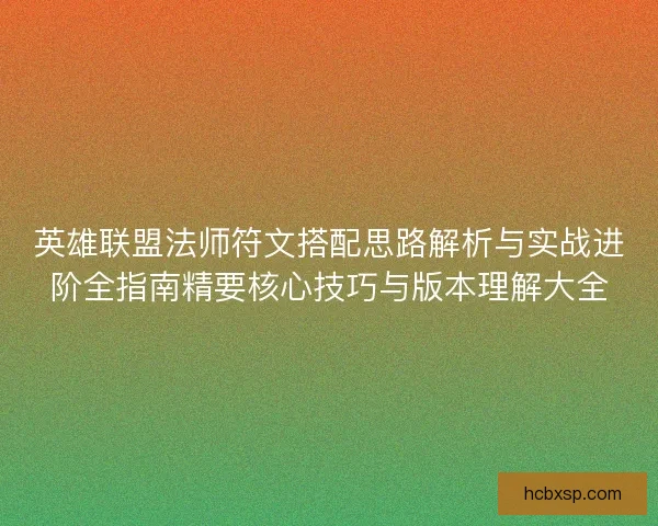 英雄联盟法师符文搭配思路解析与实战进阶全指南精要核心技巧与版本理解大全