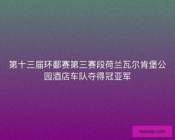 第十三届环鄱赛第三赛段荷兰瓦尔肯堡公园酒店车队夺得冠亚军